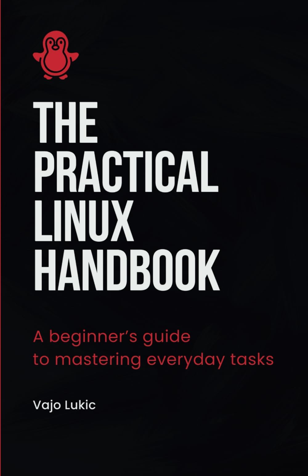 The Practical Linux Handbook: A Beginner's Guide to Mastering Everyday Tasks (Future-Proof Tech Skills: Including AI, Python, SQL, Linux And More)