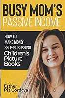 Busy Mom’s Passive Income: An Easy- No Stress Way to Make Money Publishing Children’s Picture Books on Amazon 3948298173 Book Cover