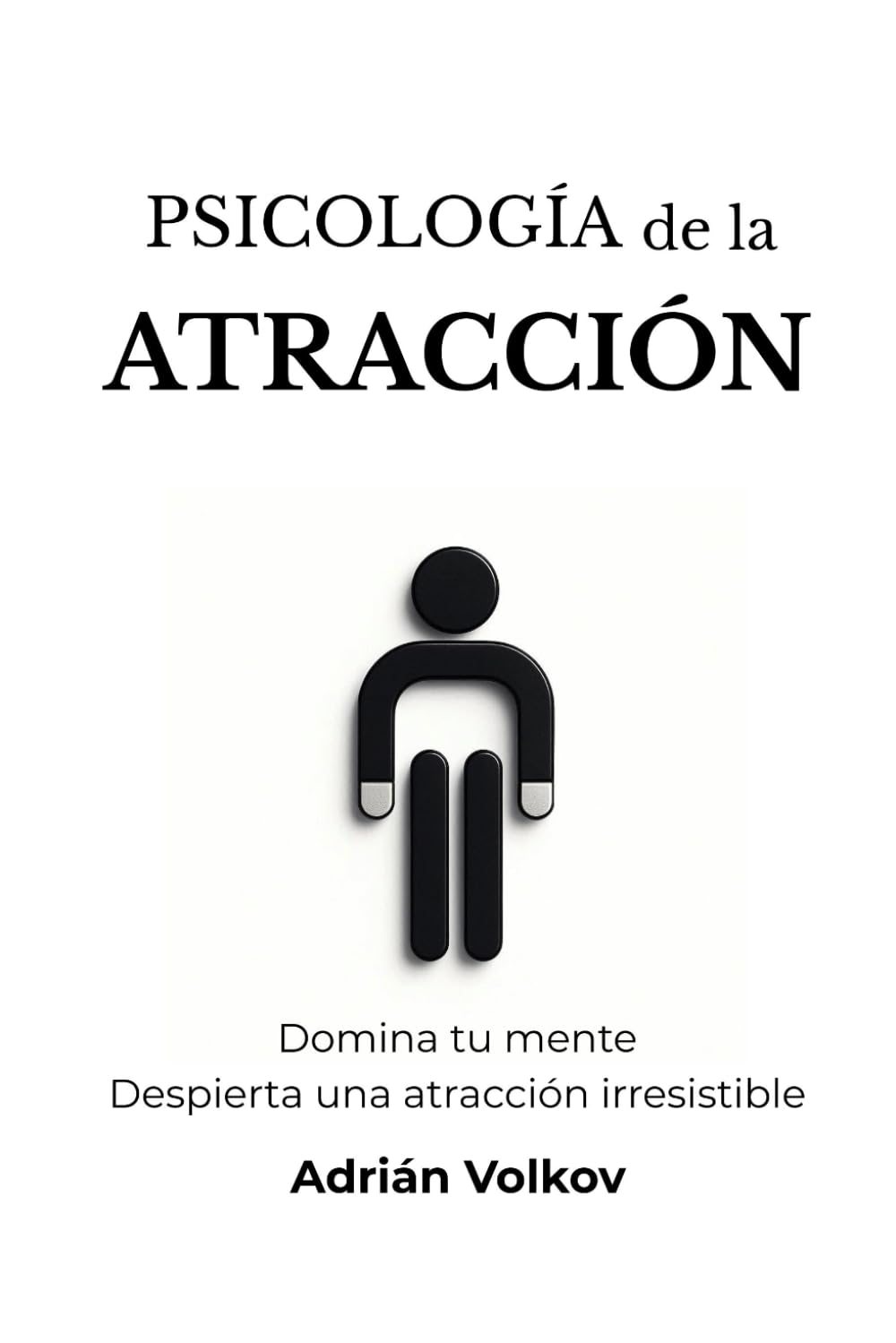 PSICOLOGÍA DE LA ATRACCIÓN: Domina tu mente Despierta una atracción irresistible