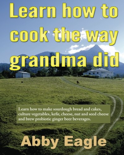 Learn how to cook the way grandma did.: Learn how to make sourdough