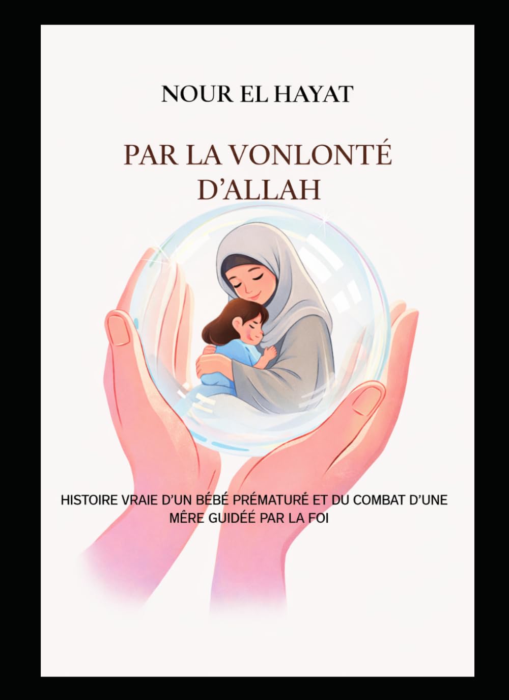 PAR LA VONLONTE D’ALLAH: Histoire vraie d’un bébé prématuré et du combat d’une mère guidée par la foi