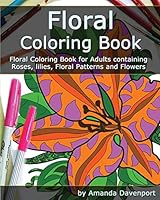 Floral Coloring Book: Floral Coloring Book for Adults Containing Roses, Lilies, Floral Patterns and Flowers 1522898808 Book Cover