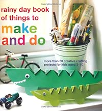 rainy day book of things to make and do: More Than 50 Creative Crafting Projects for Kids Aged 3-10