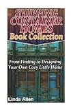 Shipping Container Homes Book Collection: From Finding to Designing Your Own Cozy Little Home: (Tiny Houses Plans, Interior Design Books, Architecture Books)