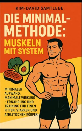 Die Minimal-Methode: Muskeln mit System: Minimaler Aufwand, maximale Wirkung – Ernährung und Training für einen fitten, starken und athletischen Körper