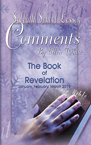 Sabbath School Lesson Comments By Ellen White - 1st Quarter 2019: The Book of Revelation (January, February, March 2019 36)