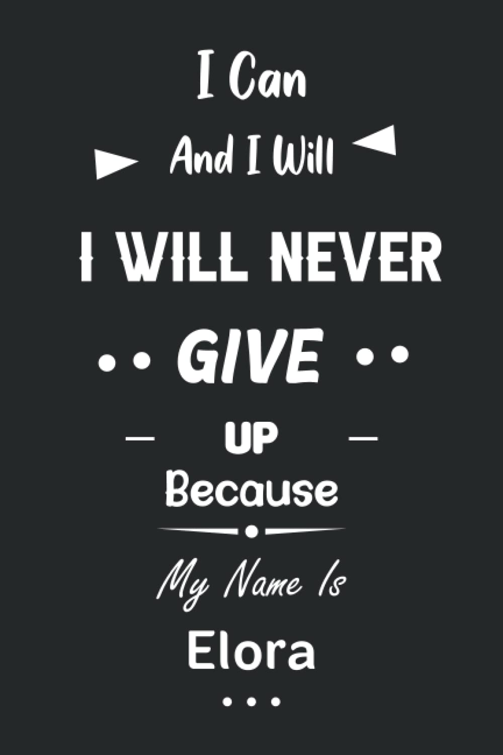 I Can and I Will I Will Never Give Up Because My Name Is Elora: Great Gifts Notebook for Women, Girls, Friends, kids | Personalized Name Journal For ... work, home | Gift Birthday For adults, teens