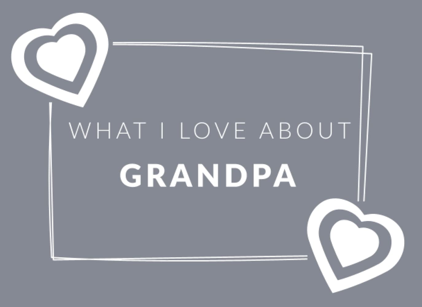 What I Love About Grandpa: Prompted Fill In The Blank Book Journal | Sentimental Gift & Keepsake For Grandpa | Easily Write The Reasons Why You Love Your Grandfather