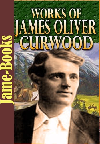 Works of James Oliver Curwood: 22 Works (The River's End, Kazan, Baree ...