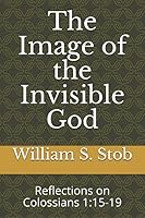 The Image of the Invisible God: Reflections on Colossians 1:15-19 1549658948 Book Cover
