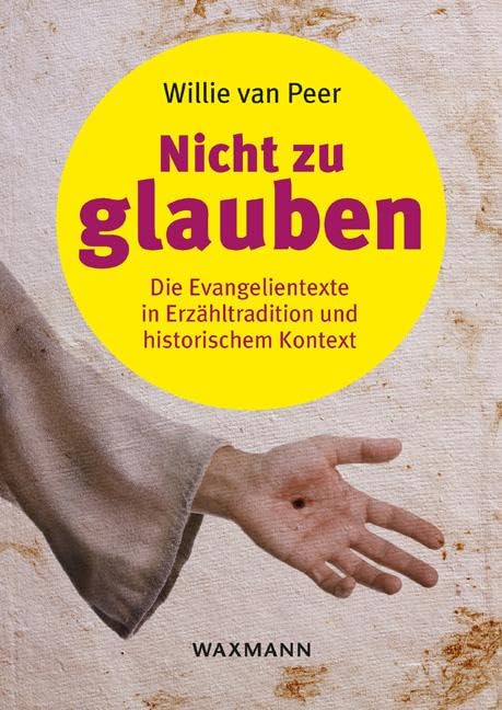 Nicht zu glauben: Die Evangelientexte in Erzähltradition und historischem Kontext