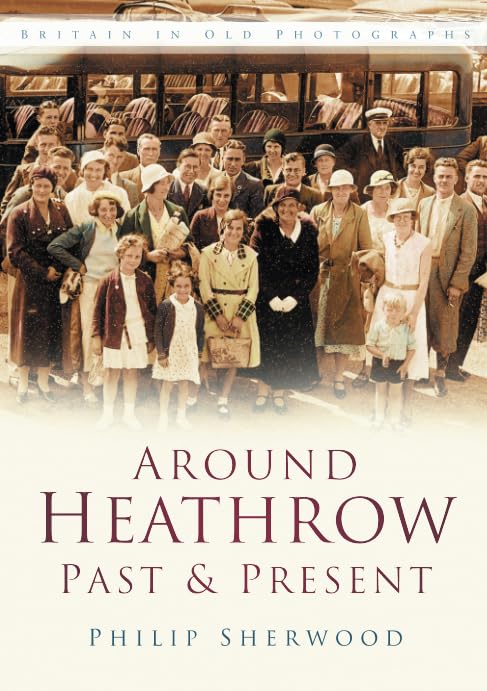 Around Heathrow Past & Present: Britain in Old Photographs