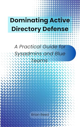 Dominating Active Directory Defense: A Practical Guide for Sysadmins and Blue Teams
