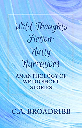Wild Thoughts Fiction: Nutty Narratives: An anthology of weird short stories and verse (English Edition)
