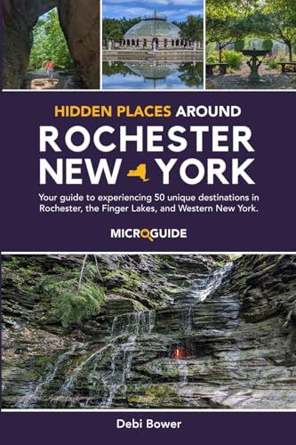 Hidden Places Around Rochester, New York: Your guide to experiencing 50 unique destinations in Rochester, the Finger Lakes, and Western New York. (Day Trips Around Rochester, New York Microguides)