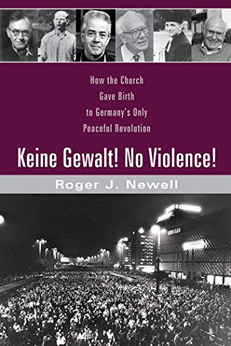 Keine Gewalt! No Violence!: How the Church Gave Birth to Germanyâ€™s Only Peaceful Revolution
