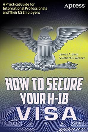 How to Secure Your H-1B Visa: A Practical Guide for International Professionals and Their US Employers by James A. Bach (22-Jan-2013) Paperback book cover