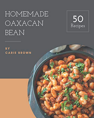 50 Homemade Oaxacan Bean Recipes: Welcome to Oaxacan Bean Cookbook