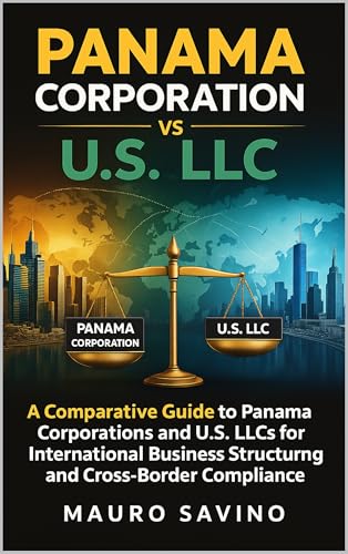 Panama Corporation vs U.S. LLC: A Comparative Guide to Panama Corporations and U.S. LLCs for International Business Structuring and Cross-Border Compliance ... Business Structuring Series Book 1)
