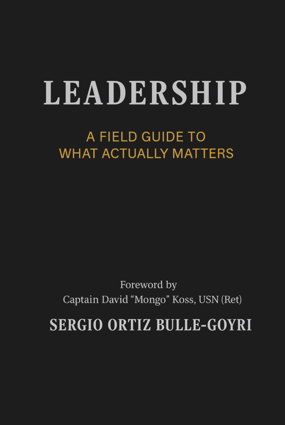 LEADERSHIP: A FIELD GUIDE TO WHAT ACTUALLY MATTERS