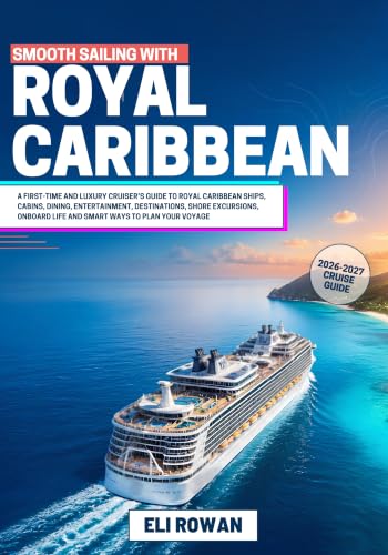 Smooth Sailing with Royal Caribbean 2026-2027: A First-Time Cruiser’s Guide to Royal Caribbean Ships, Cabins, Dining, Entertainment, Destinations, Shore ... Onboard Life and Smart Ways to Plan