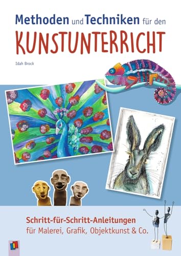 Methoden und Techniken für den Kunstunterricht: Schritt-für-Schritt-Anleitungen für Malerei, Grafik, Objektkunst & Co.
