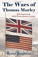 The Wars of Thomas Morley: 17th Lancers and 12th Pennsylvania Cavalry 1999994655 Book Cover