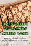 UmĚní PeČení Veganského Chleba Doma (Czech Edition)