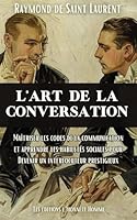 L'art de la conversation: Maîtriser les codes de la communication et apprendre les habiletés sociales pour devenir un interlocuteur prestigieux (Raymond de Saint Laurent) (French Edition) B0CS6VFT13 Book Cover