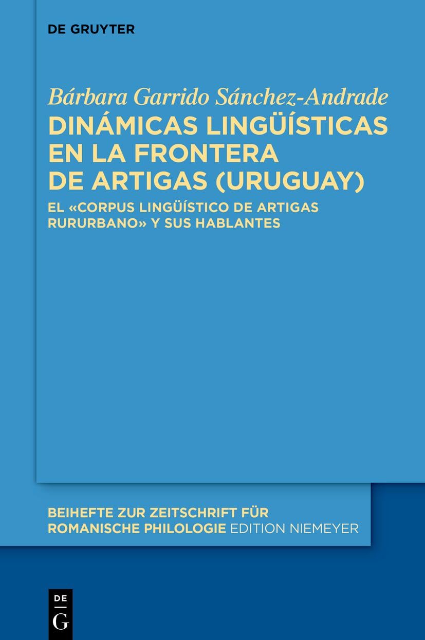 Dinámicas Lingüísticas En La Frontera de Artigas (Uruguay): El «Corpus Lingüístico de Artigas Rururbano» Y Sus Hablantes (Beihefte Zur Zeitschrift Für Romanische Philologie)