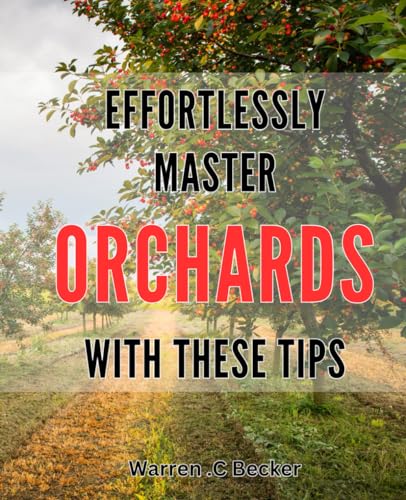 Effortlessly Master Orchards With These Tips: Unlock The Secrets Of Bountiful Orchards With Proven Techniques