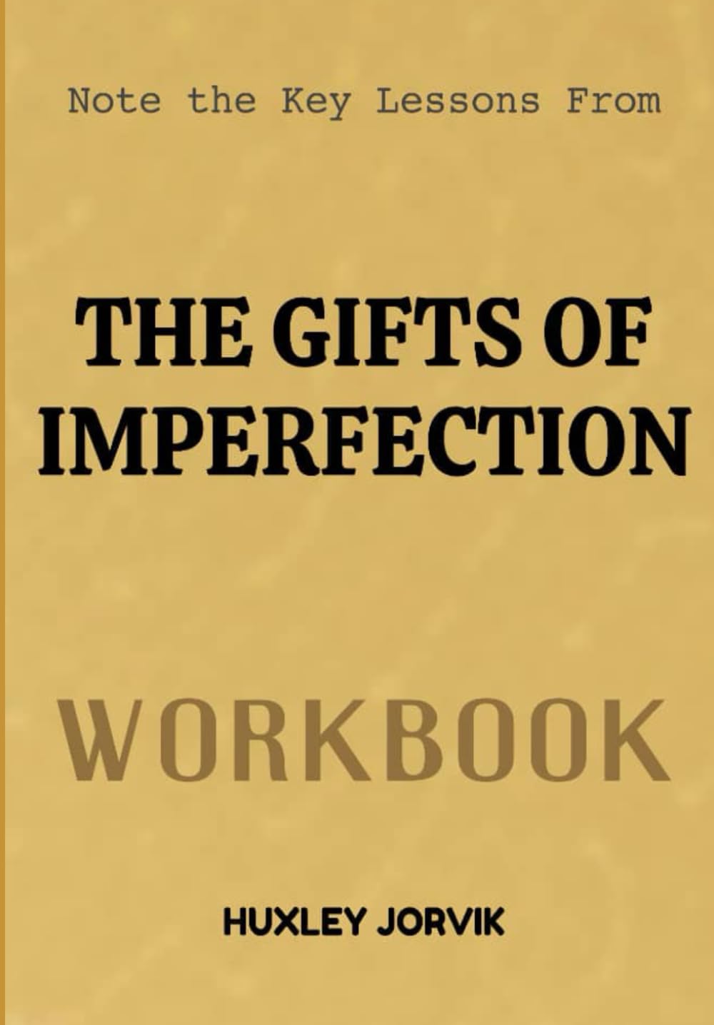 Note The Key Lessons From The Gift Of Imperfection Workbook: Let Go of Who You Think You Should Be and Embrace Who You Truly Are