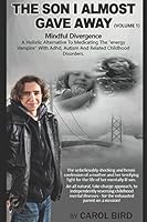 The Son I Almost Gave Away: Mindful Divergence - A HOLISTIC ALTERNATIVE TO MEDICATING THE “ENERGY VAMPIRE” WITH ADHD, AUTISM AND RELATED CHILDHOOD DISORDERS 1521709386 Book Cover
