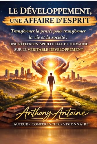 LE DEVELOPPEMENT, UNE AFFAIRE D'ESPRIT: Transformer la pensée pour transformer la vie et la société :UNE RÉFLEXION SPIRITUELLE ET HUMAINE SUR LE VÉRITABLE DÉVELOPPEMENT. (French Edition)