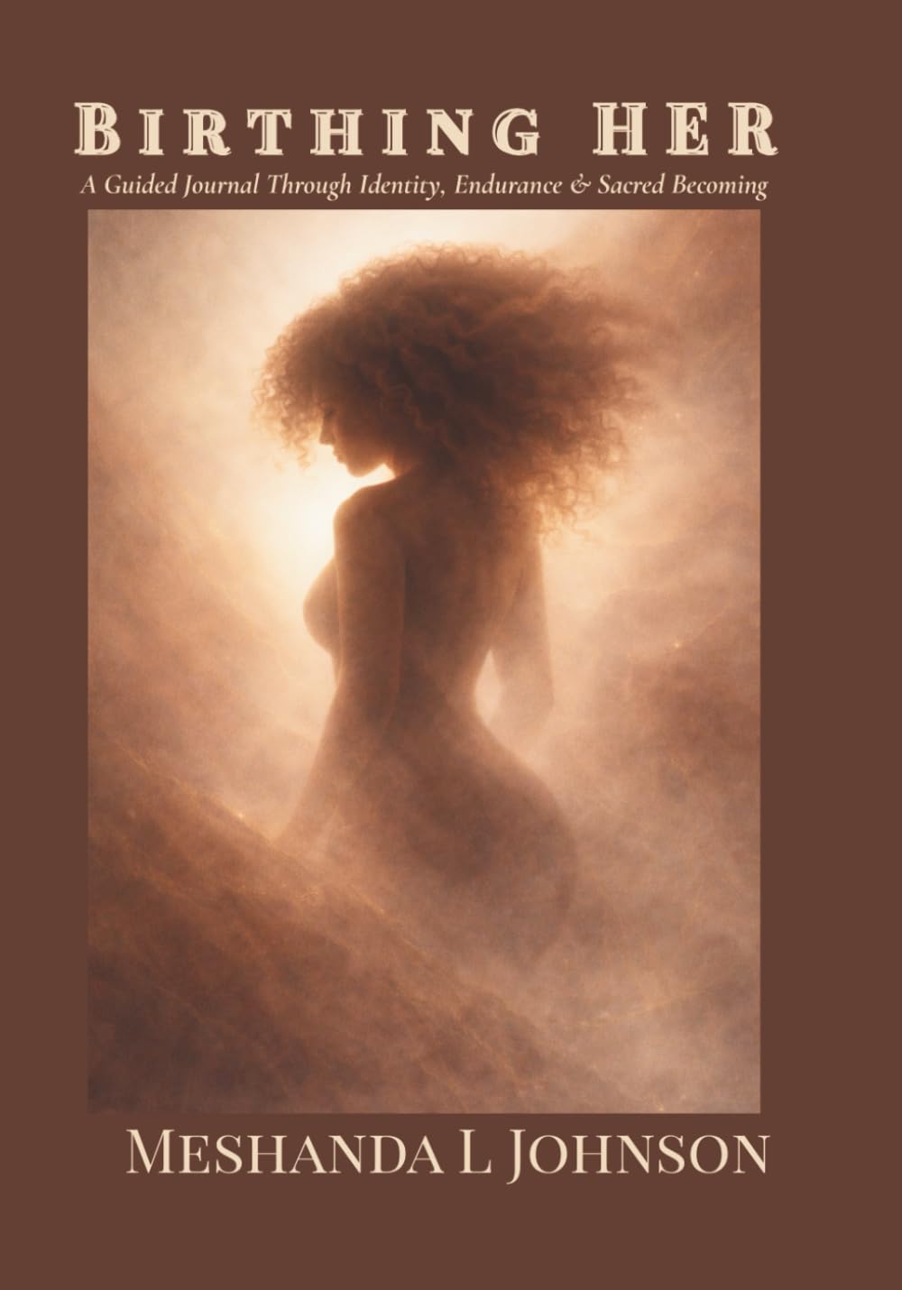 Birthing HER: A Guided Journal Through Identity, Endurance & Sacred Becoming