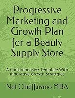 Progressive Marketing and Growth Plan for a Beauty Supply Store: A Comprehensive Template With Innovative Growth Strategies 1983282871 Book Cover