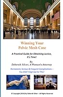 Winning Your Pelvic Mesh Case: A Practical Guide for Obtaining Justice, It's Time! 1691923001 Book Cover