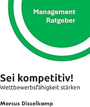 Sei kompetitiv!: Wettbewerbsfähigkeit stärken (Management Ratgeber)