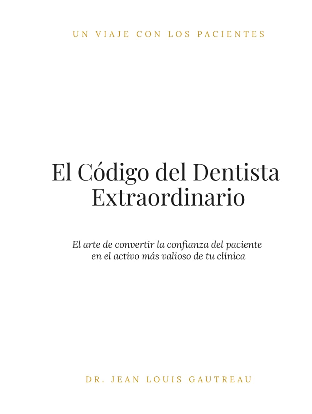 El Código del Dentista Extraordinario: El arte de convertir la confianza del paciente en el activo más valioso de tu clínica