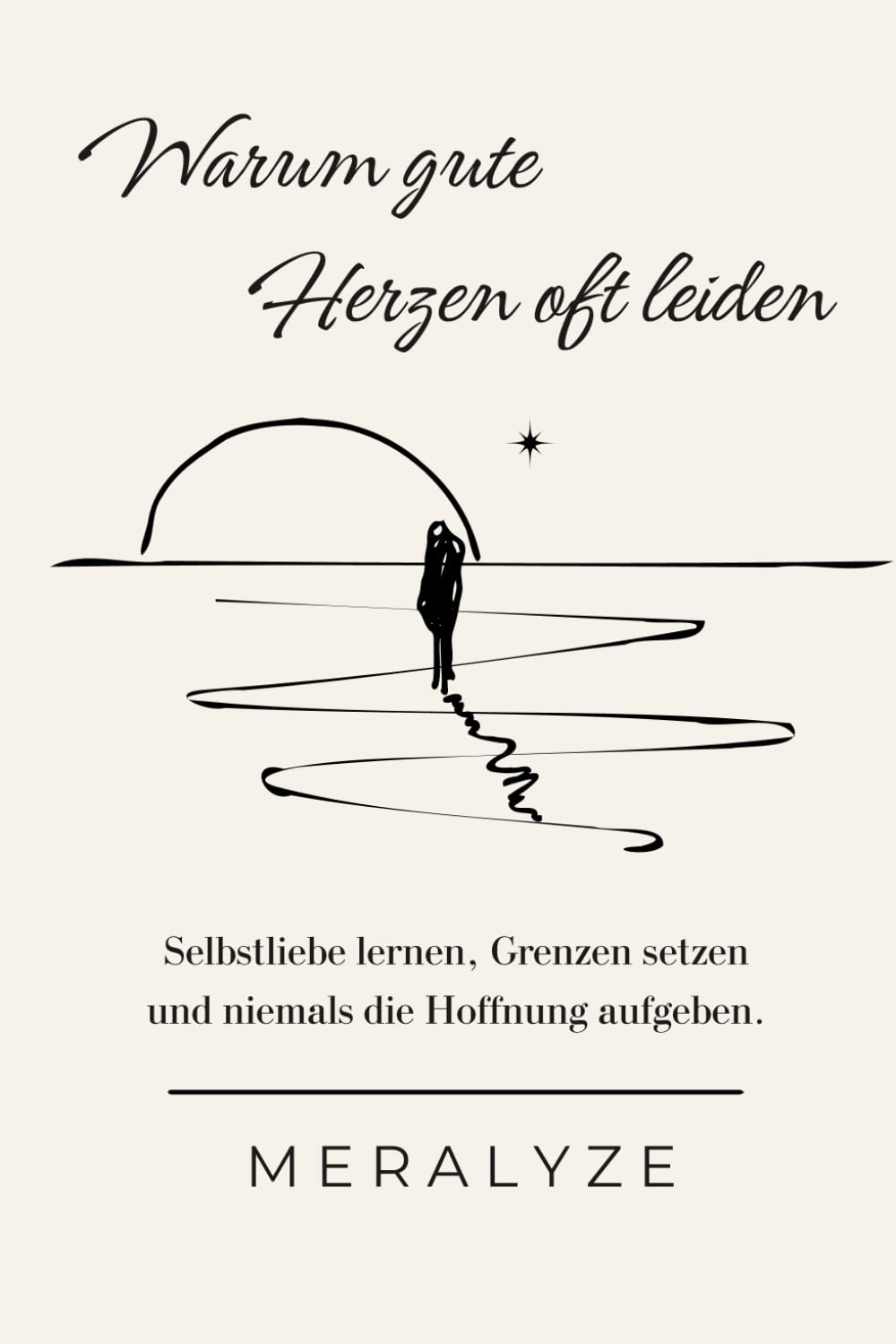WARUM GUTE HERZEN OFT LEIDEN: Selbstliebe lernen, Grenzen setzen und niemals die Hoffnung aufgeben- MERALYZE