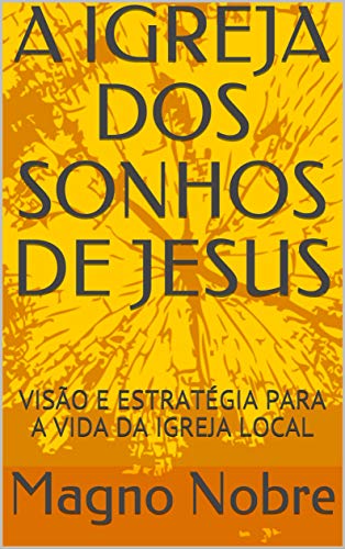 A IGREJA DOS SONHOS DE JESUS: VISÃO E ESTRATÉGIA PARA A VIDA DA IGREJA LOCAL (Portuguese Edition)