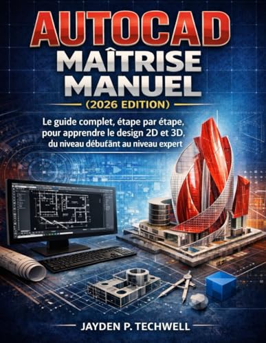 AUTOCAD MAÎTRISE MANUEL (2026 EDITION): Le guide complet, étape par étape, pour apprendre le design 2D et 3D, du niveau débutant au niveau expert