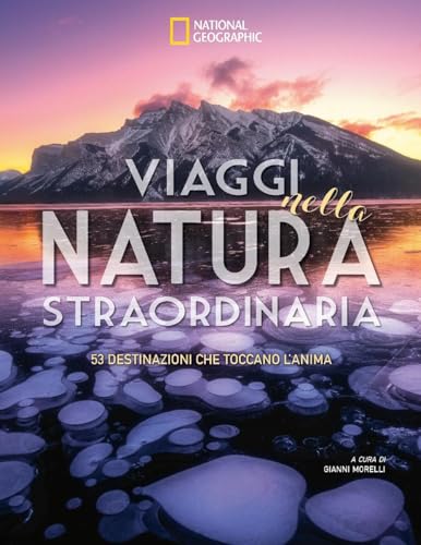 Viaggi nella natura straordinaria. 53 destinazioni che toccano l'anima. Ediz. a colori