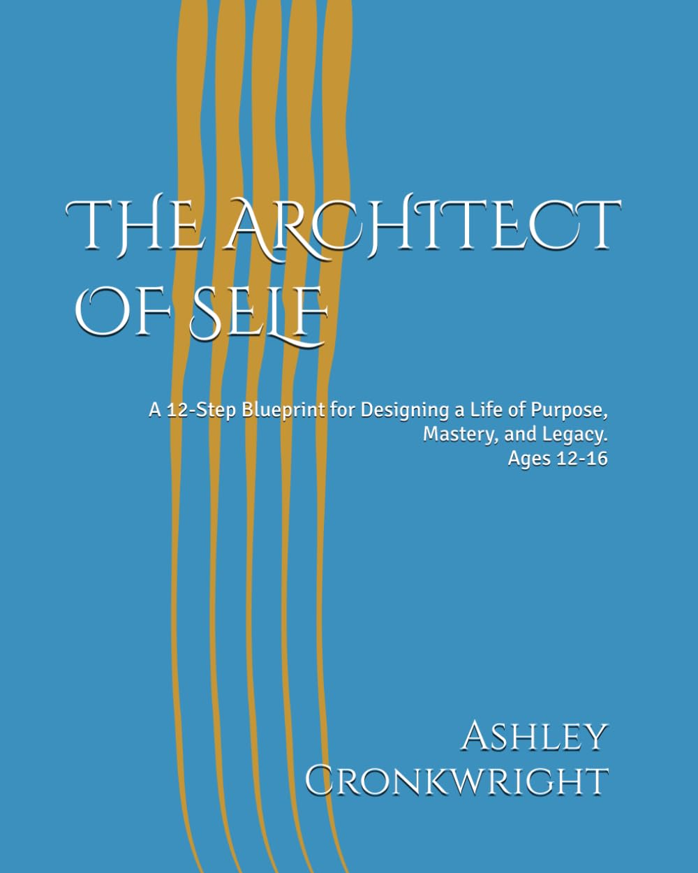 THE ARCHITECT OF SELF: A 12-Step Blueprint for Designing a Life of Purpose, Mastery, and Legacy.