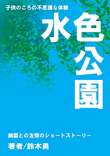 水色公園 子供のころの不思議な体験 鈴木勇 小説 文芸 Kindleストア Amazon