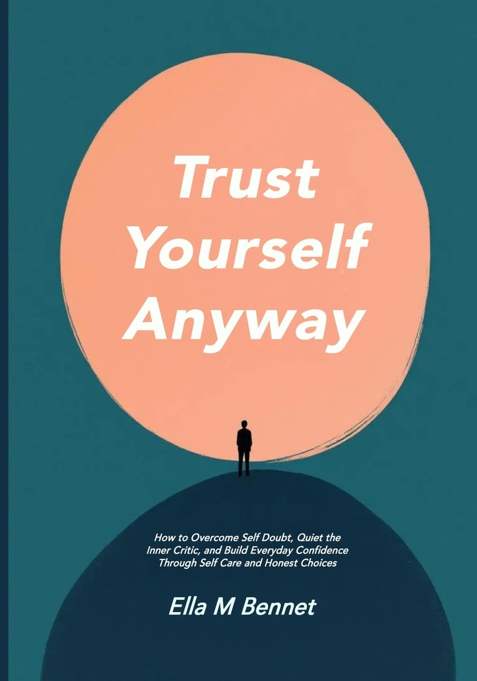 Trust Yourself Anyway: How to Overcome Self Doubt, Quiet the Inner Critic, and Build Everyday Confidence Through Self Care and Honest Choices