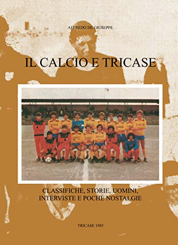 Il calcio e Tricase: Classifiche, storie, uomini, interviste e poche nostalgie (La scrittura di ADG Vol. 1) (Italian Edition)