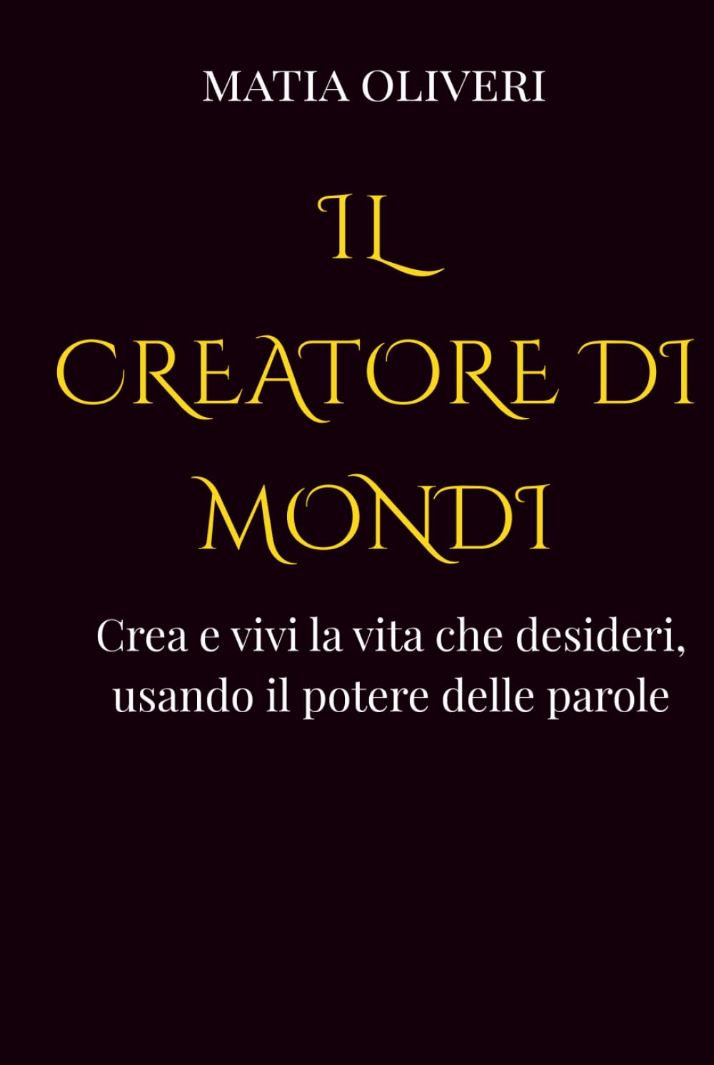 Il creatore di mondi: Crea e vivi la vita che desideri, usando il potere delle parole