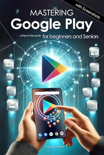 Mastering Google Play: a step by step guide for beginners & seniors, with color screenshots. (Guides...