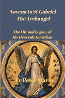 Novena to St Gabriel the Archangel: The life and Legacy of the Heavenly Guardian B0DFWX6M5B Book Cover